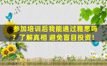 参加培训后我能通过雅思吗？了解真相 避免盲目投资！